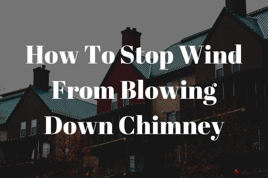 How to stop wind from blowing down chimney: 3 simple steps you can follow right now