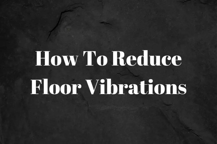 How To Reduce Floor Vibrations? 2 Different Solutions That Works!