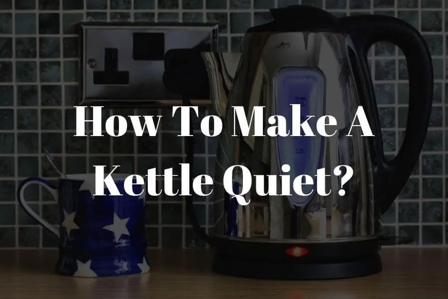 How to Make a Kettle Quiet? 6 Quick and Easy Methods​