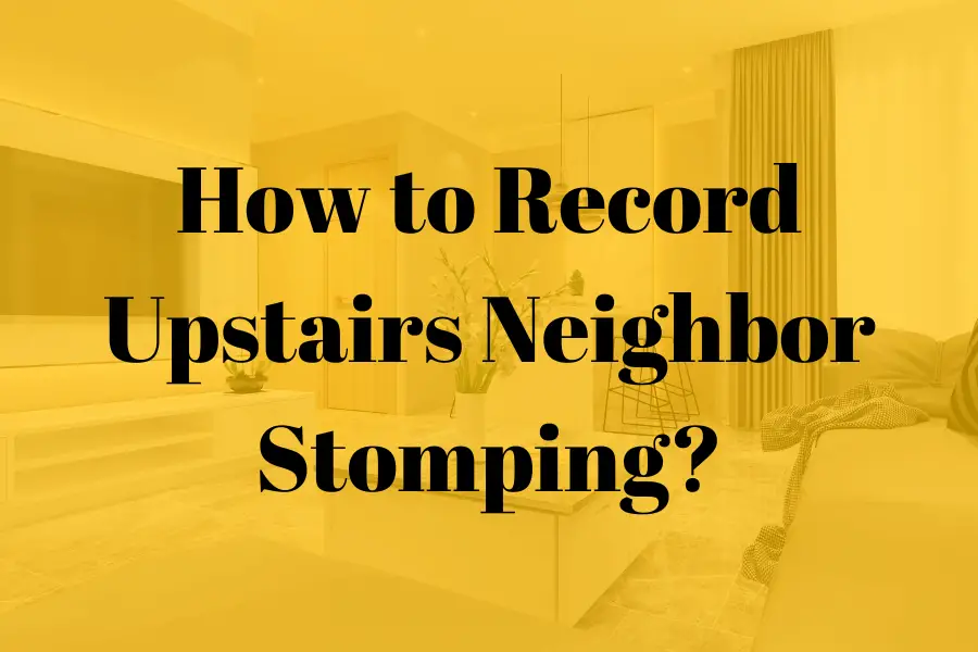 How to Record Upstairs Neighbor Stomping? Best Actions to Take