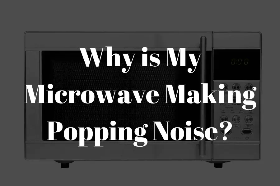 Why is My Microwave Making Popping Noise? Solved!